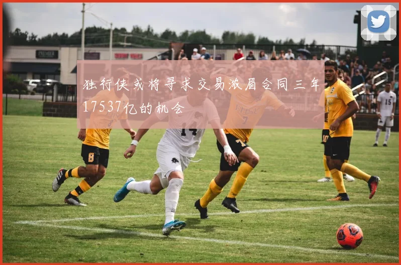 独行侠或将寻求交易浓眉合同三年17537亿的机会