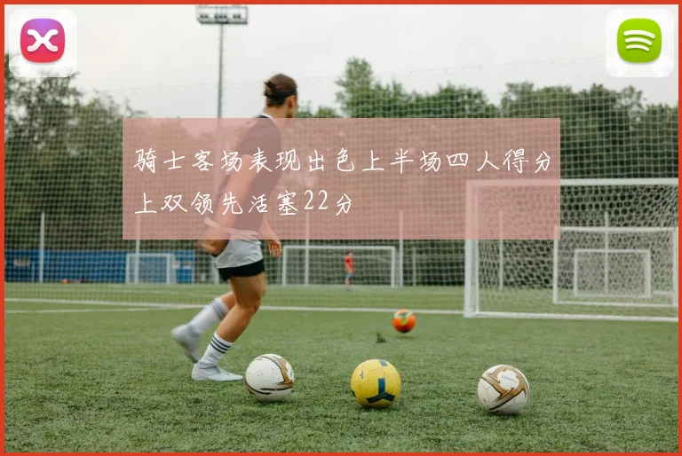 骑士客场表现出色上半场四人得分上双领先活塞22分