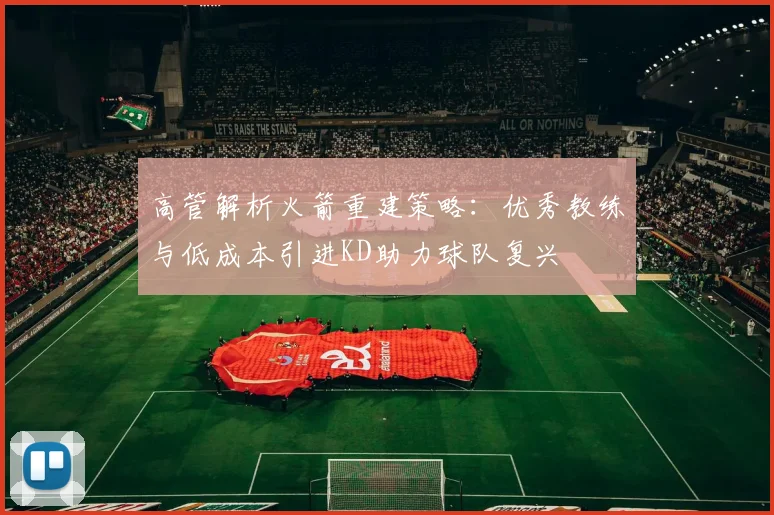 高管解析火箭重建策略：优秀教练与低成本引进KD助力球队复兴