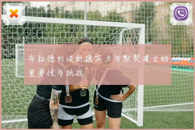 布拉德利谈新援实力与默契建立的重要性与挑战