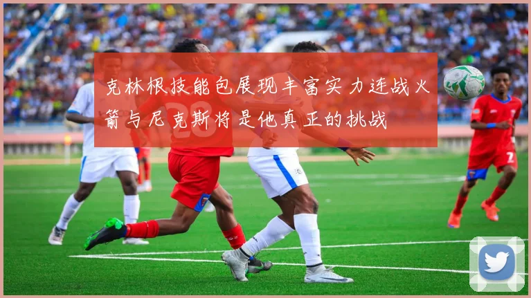 克林根技能包展现丰富实力连战火箭与尼克斯将是他真正的挑战