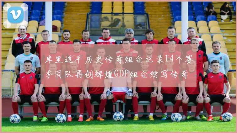 库里追平历史传奇组合记录14个赛季同队再创辉煌GDP组合续写传奇