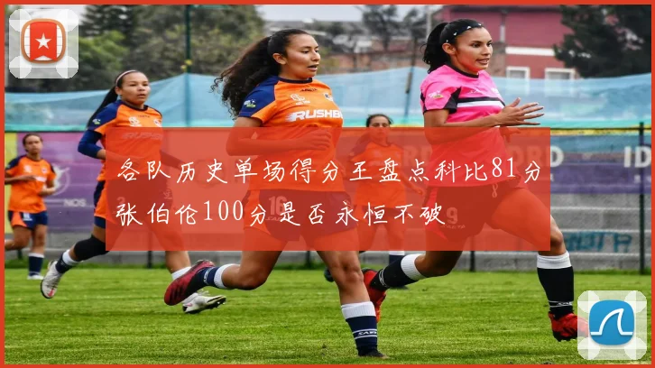 各队历史单场得分王盘点科比81分张伯伦100分是否永恒不破