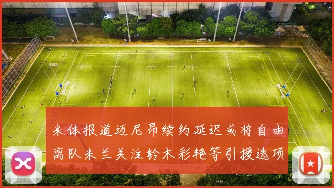 米体报道迈尼昂续约延迟或将自由离队米兰关注铃木彩艳等引援选项