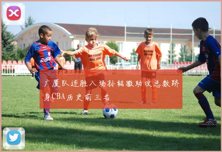 广厦队连胜八场孙铭徽助攻总数跻身CBA历史前三名
