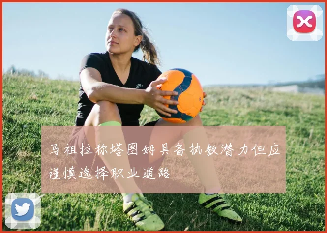 马祖拉称塔图姆具备执教潜力但应谨慎选择职业道路