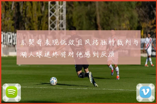 东契奇表现低效且风格独特裁判与湖人球迷终将对他感到厌烦