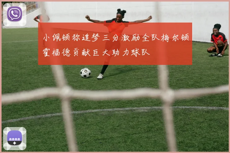 小佩顿称追梦三分激励全队梅尔顿霍福德贡献巨大助力球队