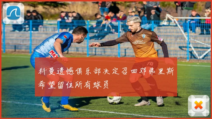科曼遗憾俱乐部决定召回邓弗里斯希望留住所有球员