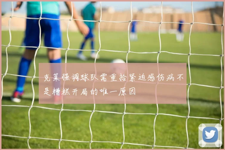 克莱强调球队需重拾紧迫感伤病不是糟糕开局的唯一原因