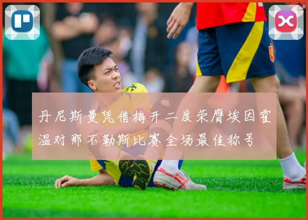 丹尼斯曼凭借梅开二度荣膺埃因霍温对那不勒斯比赛全场最佳称号