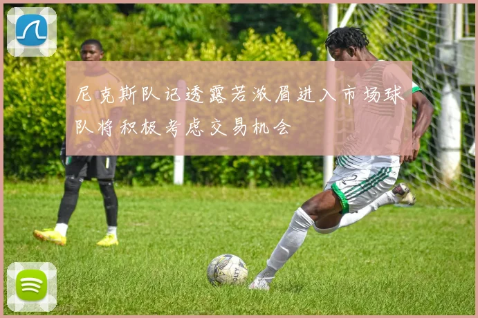 尼克斯队记透露若浓眉进入市场球队将积极考虑交易机会