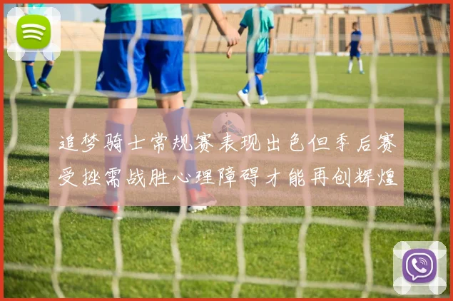 追梦骑士常规赛表现出色但季后赛受挫需战胜心理障碍才能再创辉煌