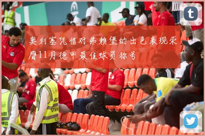 奥利塞凭借对弗赖堡的出色表现荣膺11月德甲最佳球员称号