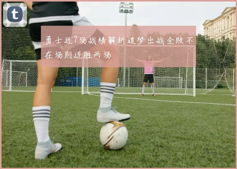 勇士近7场战绩解析追梦出战全败不在场则连胜两场