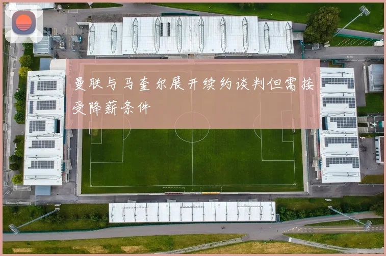 曼联与马奎尔展开续约谈判但需接受降薪条件