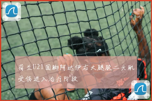 荷兰U21国脚阿达伊右大腿股二头肌受伤进入治疗阶段