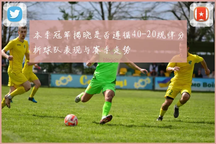 本季冠军揭晓是否遵循40-20规律分析球队表现与赛季走势