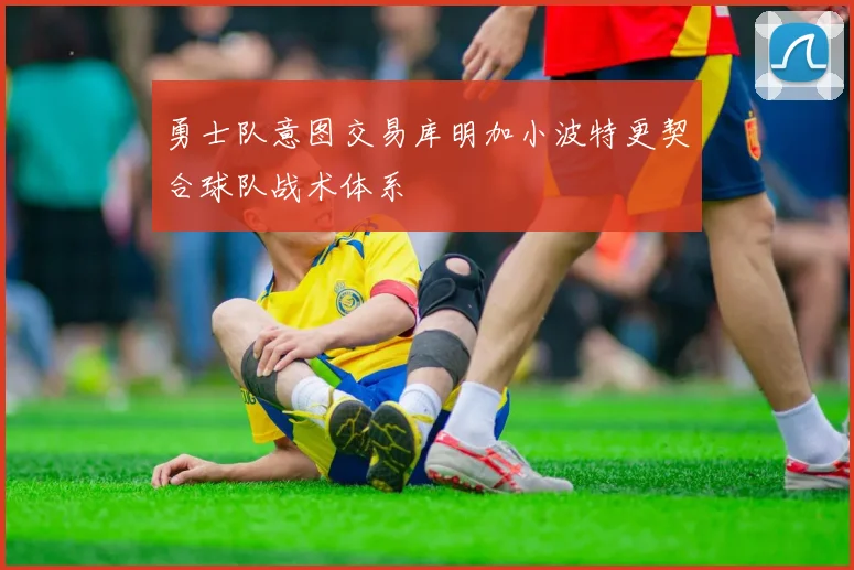 勇士队意图交易库明加小波特更契合球队战术体系