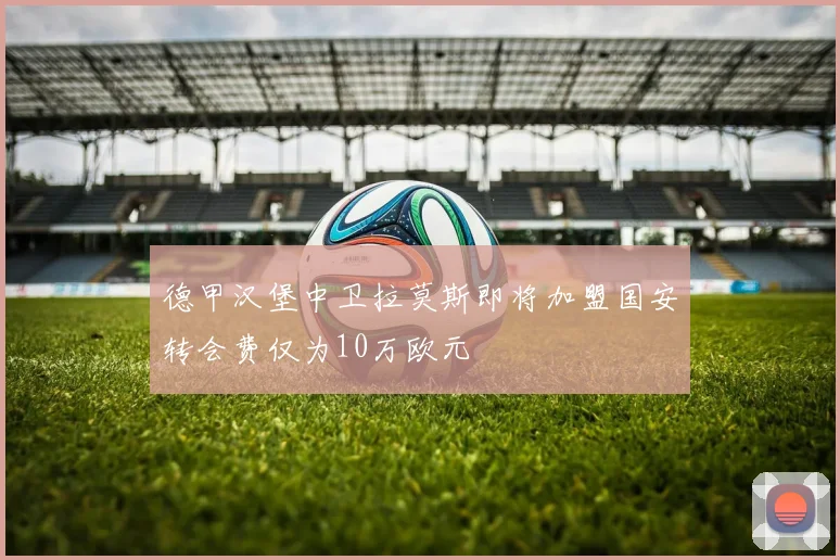 德甲汉堡中卫拉莫斯即将加盟国安转会费仅为10万欧元