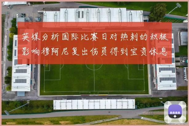 英媒分析国际比赛日对热刺的积极影响穆阿尼复出伤员得到宝贵休息时间