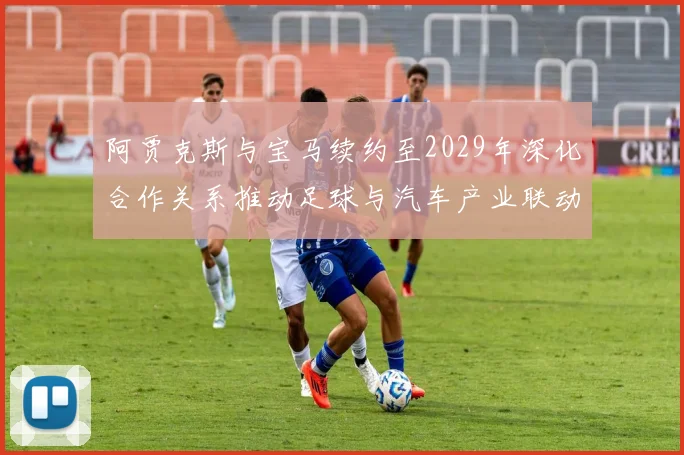 阿贾克斯与宝马续约至2029年深化合作关系推动足球与汽车产业联动