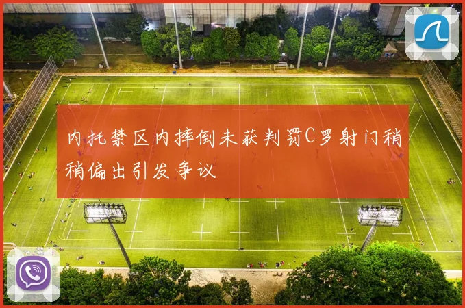 内托禁区内摔倒未获判罚C罗射门稍稍偏出引发争议