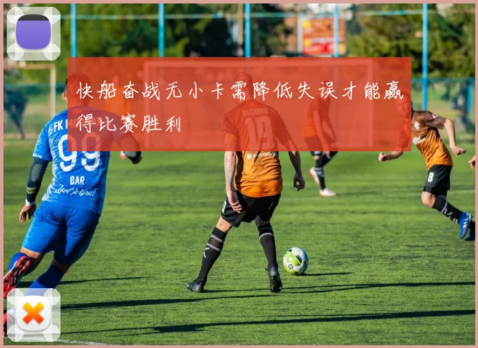 快船奋战无小卡需降低失误才能赢得比赛胜利